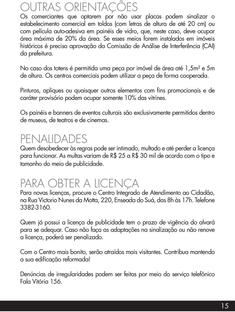 No caso dos totens é permitida uma peça por imóvel de área até 1,5m² e 5m de altura. Os centros comerciais podem utilizar a peça de forma cooperada.