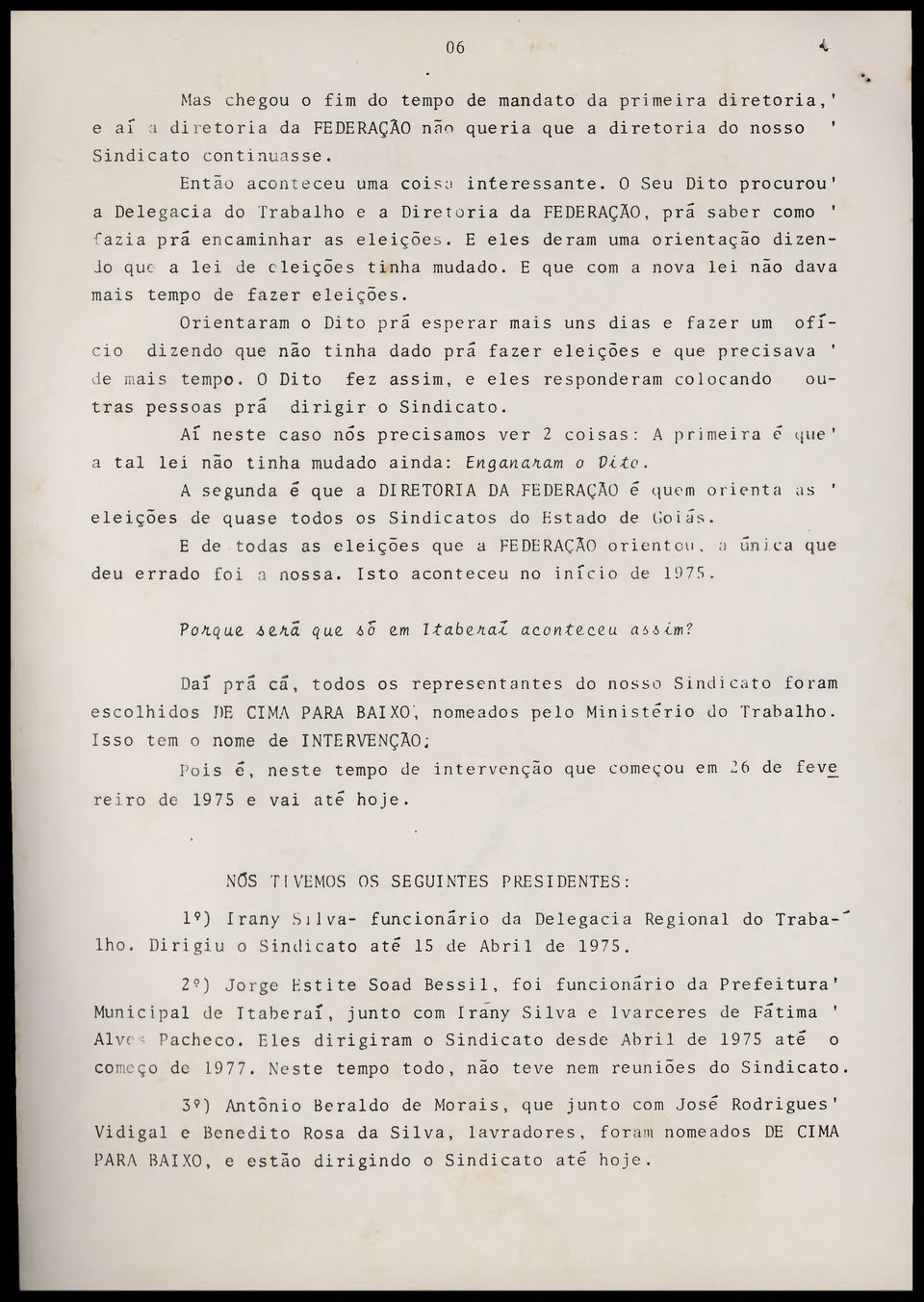 E que com a nova lei não dava mais tempo de fazer eleições. Orientaram o Dito prá esperar mais uns dias e fazer um ofício dizendo que não tinha dado prâ fazer eleições e que precisava ' de mais tempo.