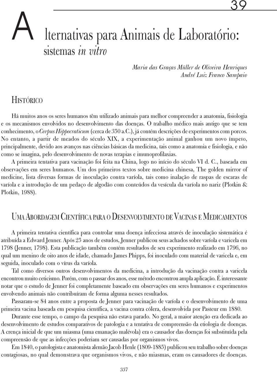 O trabalho médico mais antigo que se tem conhecimento, o Corpus Hippocraticum (cerca de 350 a.c.), já contém descrições de experimentos com porcos.