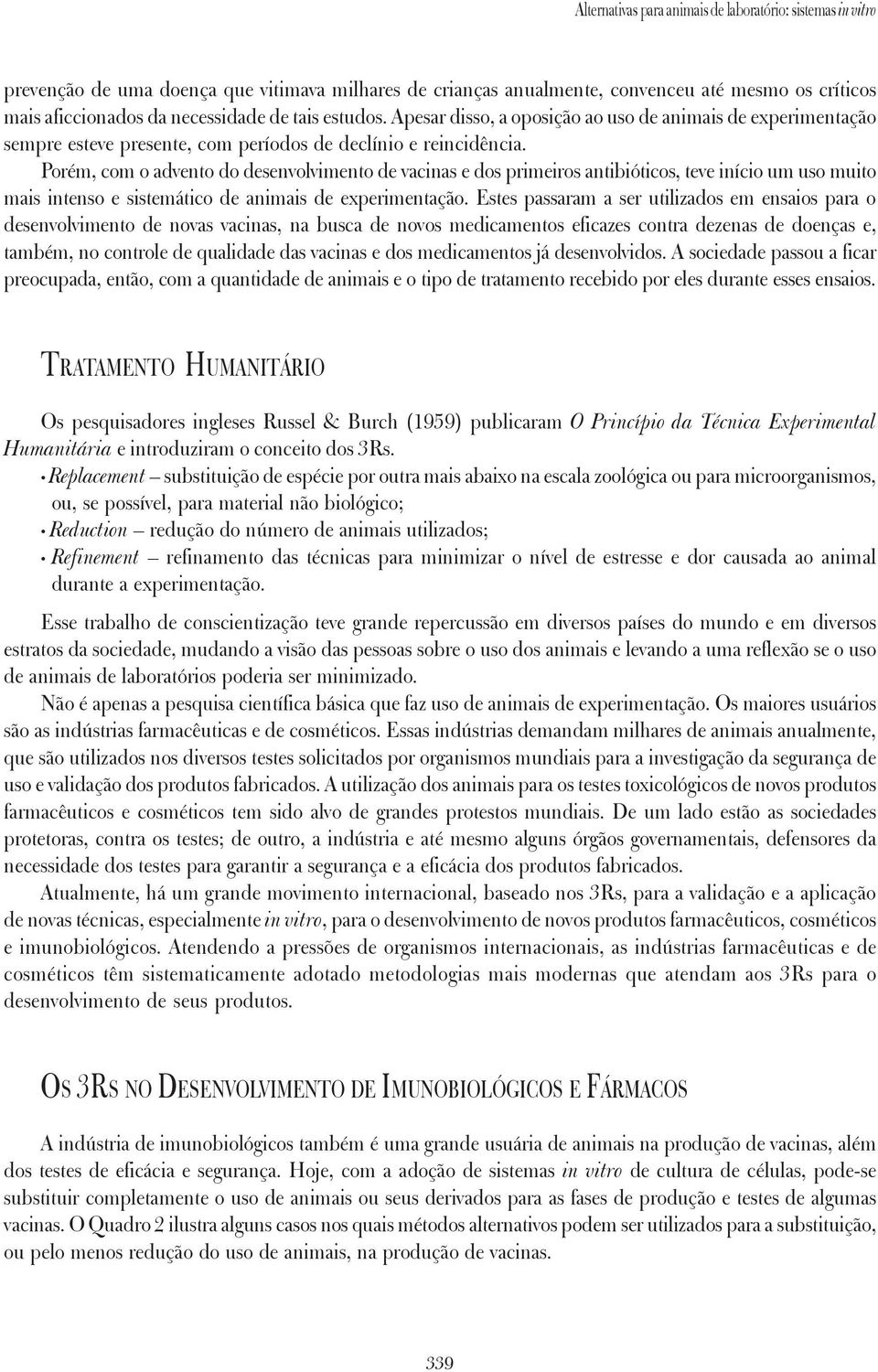 Porém, com o advento do desenvolvimento de vacinas e dos primeiros antibióticos, teve início um uso muito mais intenso e sistemático de animais de experimentação.