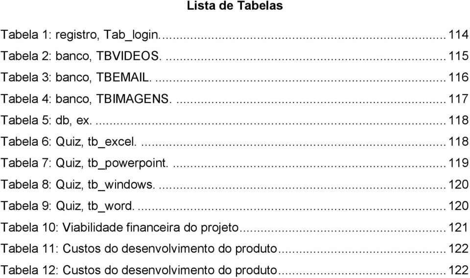 ... 118 Tabela 7: Quiz, tb_powerpoint.... 119 Tabela 8: Quiz, tb_windows.... 120 Tabela 9: Quiz, tb_word.