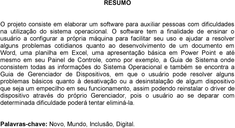 Word, uma planilha em Excel, uma apresentação básica em Power Point e até mesmo em seu Painel de Controle, como por exemplo, a Guia de Sistema onde consistem todas as informações do Sistema