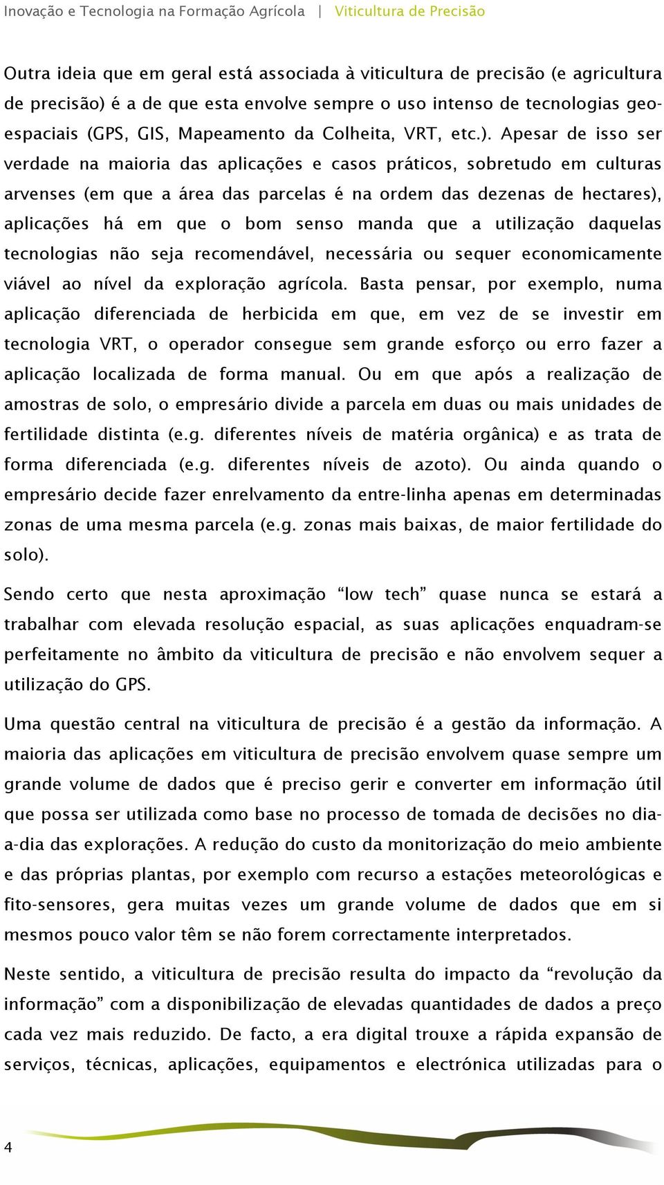 Apesar de isso ser verdade na maioria das aplicações e casos práticos, sobretudo em culturas arvenses (em que a área das parcelas é na ordem das dezenas de hectares), aplicações há em que o bom senso