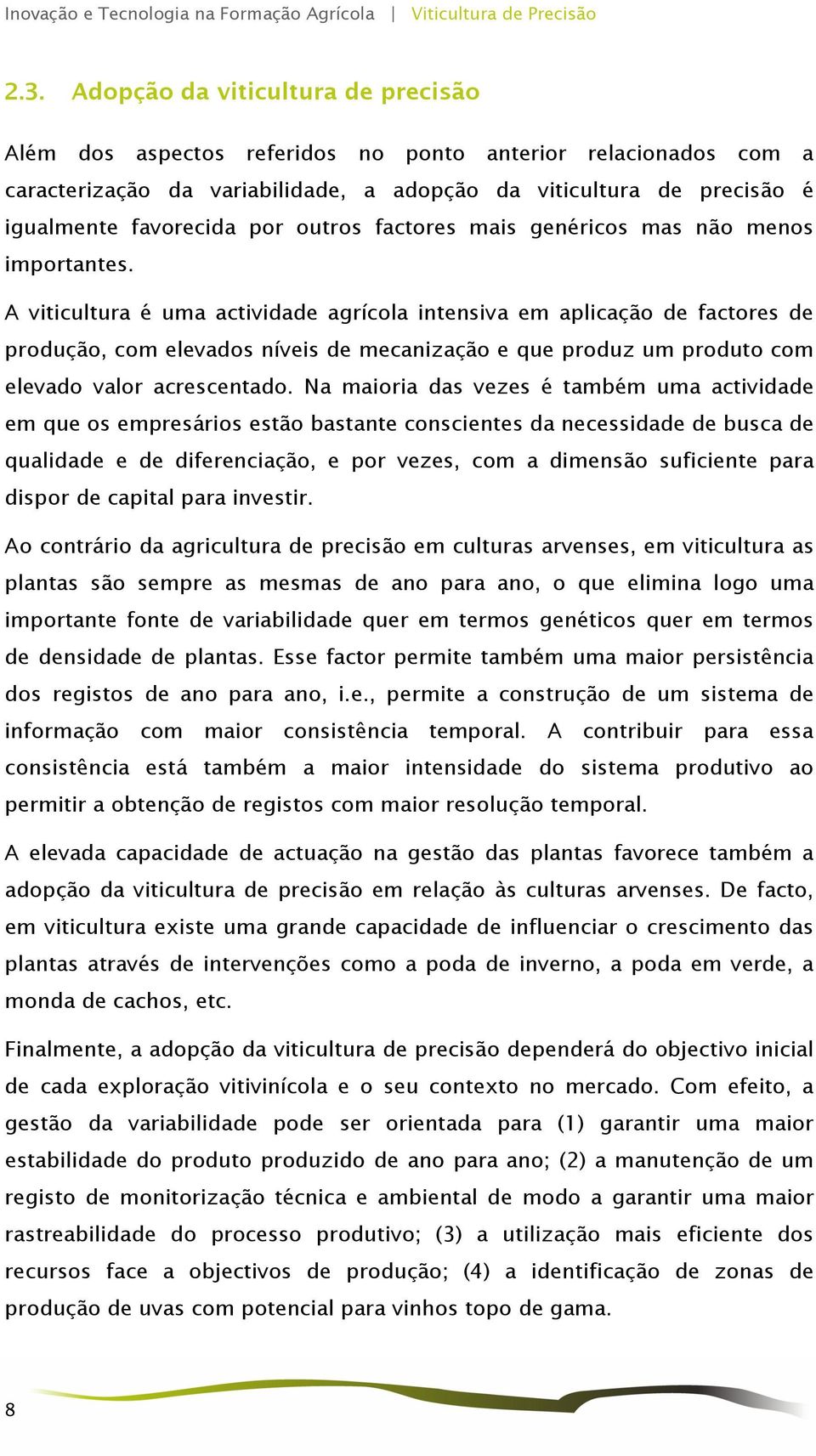 A viticultura é uma actividade agrícola intensiva em aplicação de factores de produção, com elevados níveis de mecanização e que produz um produto com elevado valor acrescentado.