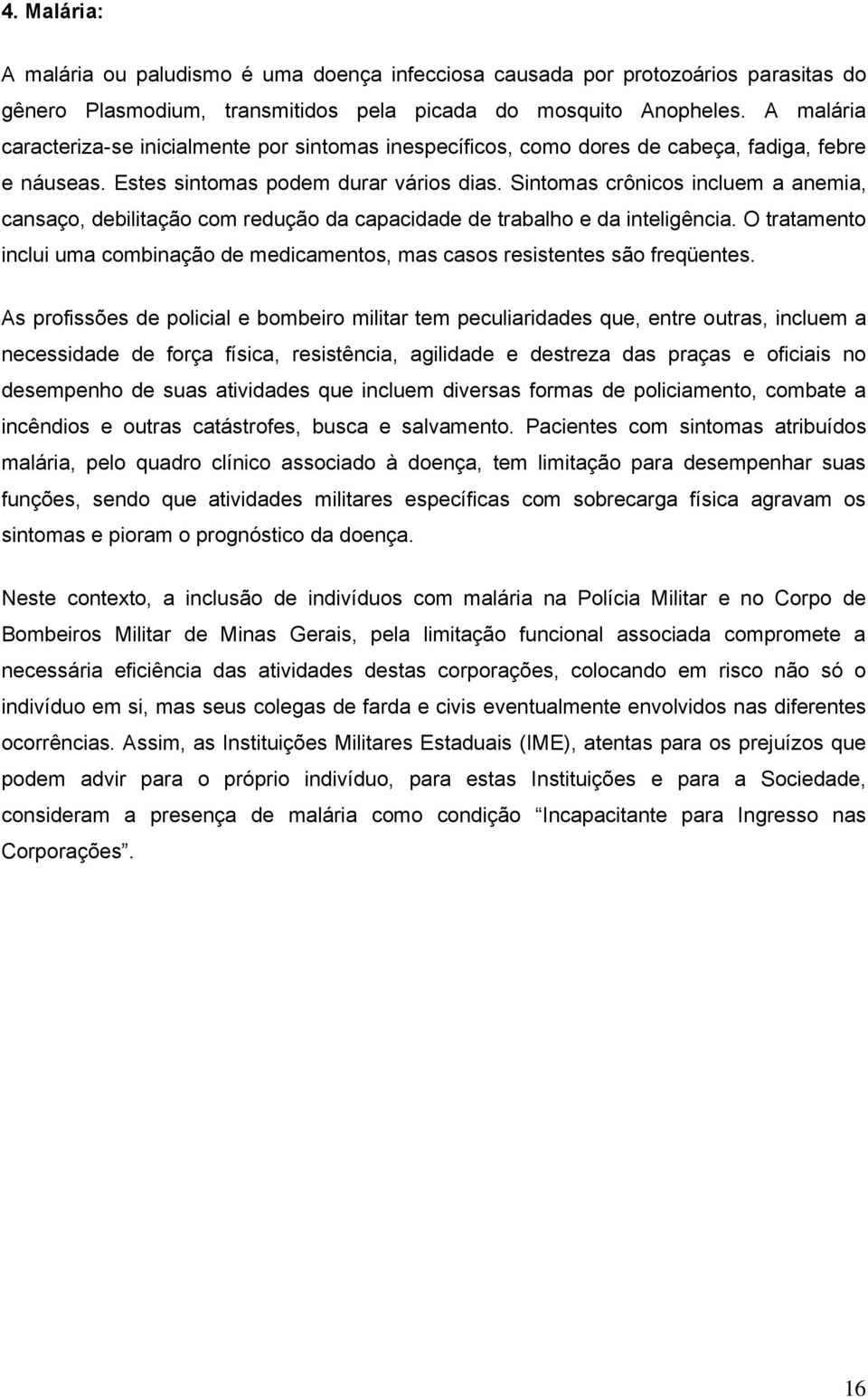 Sintomas crônicos incluem a anemia, cansaço, debilitação com redução da capacidade de trabalho e da inteligência.