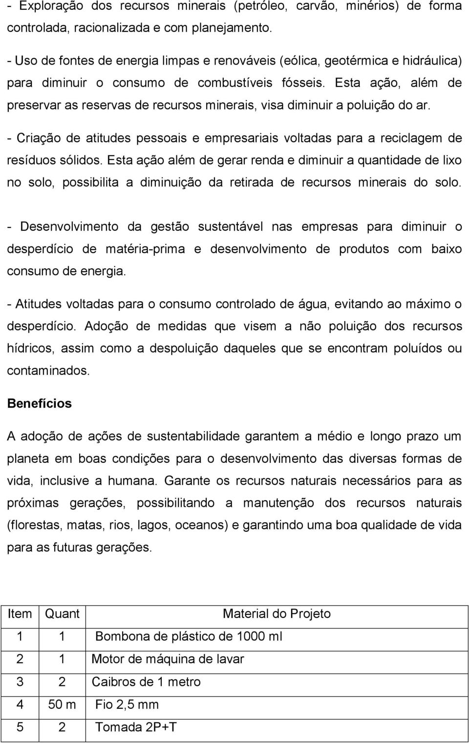 Esta ação, além de preservar as reservas de recursos minerais, visa diminuir a poluição do ar. - Criação de atitudes pessoais e empresariais voltadas para a reciclagem de resíduos sólidos.