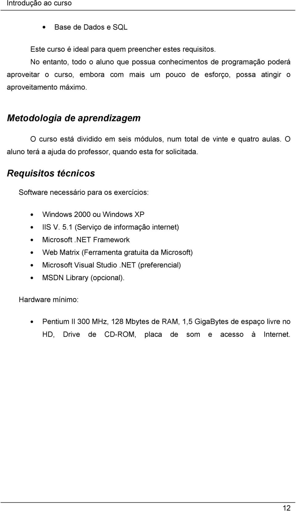 Metodologia de aprendizagem O curso está dividido em seis módulos, num total de vinte e quatro aulas. O aluno terá a ajuda do professor, quando esta for solicitada.