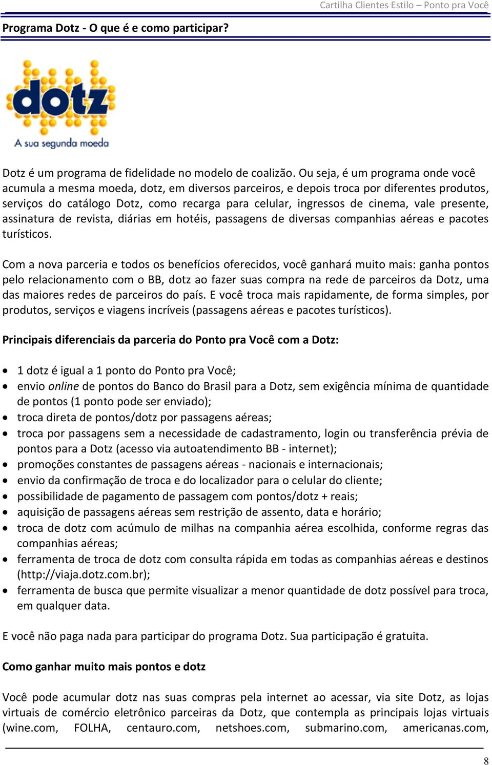 vale presente, assinatura de revista, diárias em hotéis, passagens de diversas companhias aéreas e pacotes turísticos.