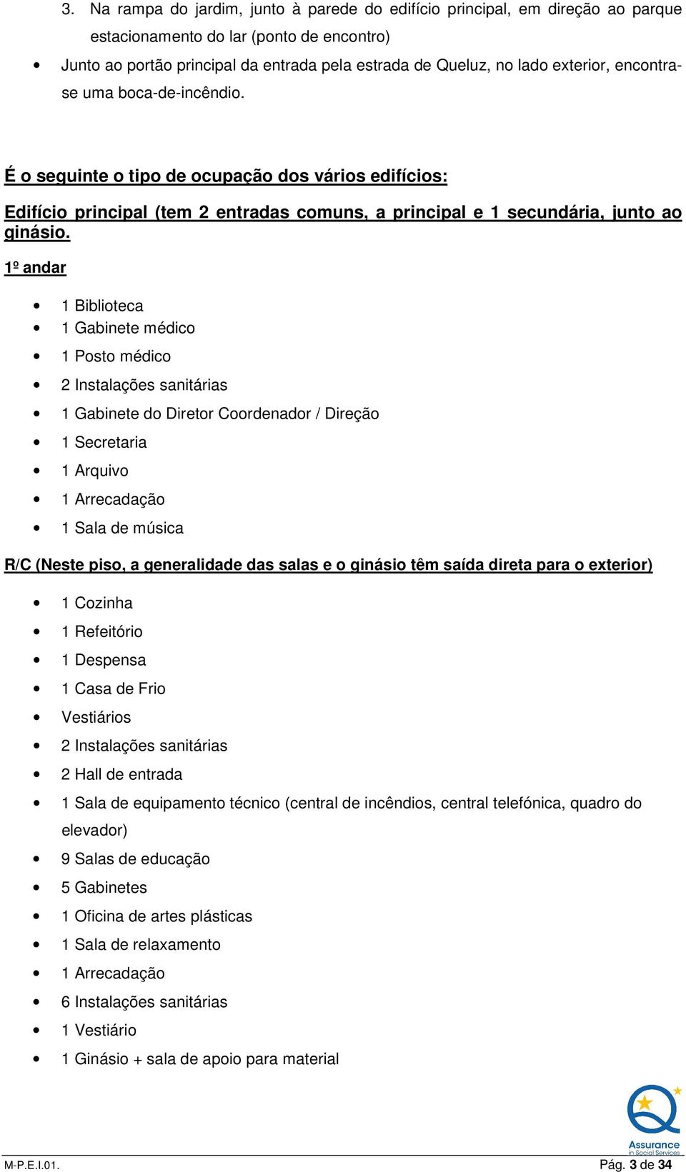 1º andar 1 Biblioteca 1 Gabinete médico 1 Posto médico 2 Instalações sanitárias 1 Gabinete do Diretor Coordenador / Direção 1 Secretaria 1 Arquivo 1 Arrecadação 1 Sala de música R/C (Neste piso, a