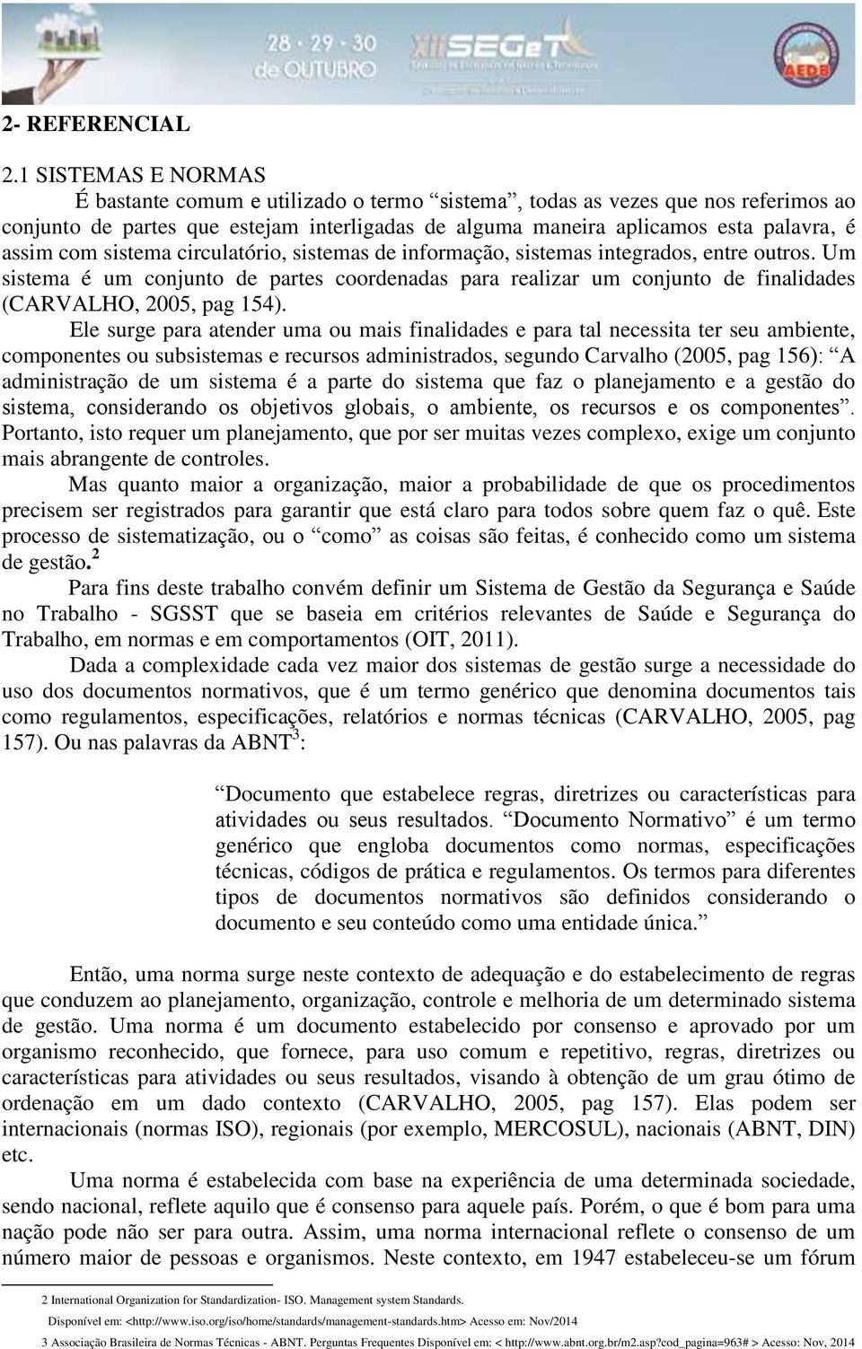 sistema circulatório, sistemas de informação, sistemas integrados, entre outros. Um sistema é um conjunto de partes coordenadas para realizar um conjunto de finalidades (CARVALHO, 2005, pag 154).