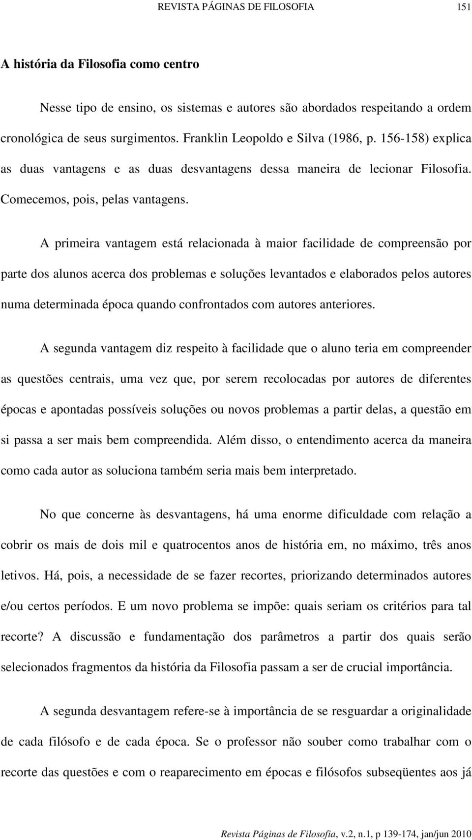 A primeira vantagem está relacionada à maior facilidade de compreensão por parte dos alunos acerca dos problemas e soluções levantados e elaborados pelos autores numa determinada época quando