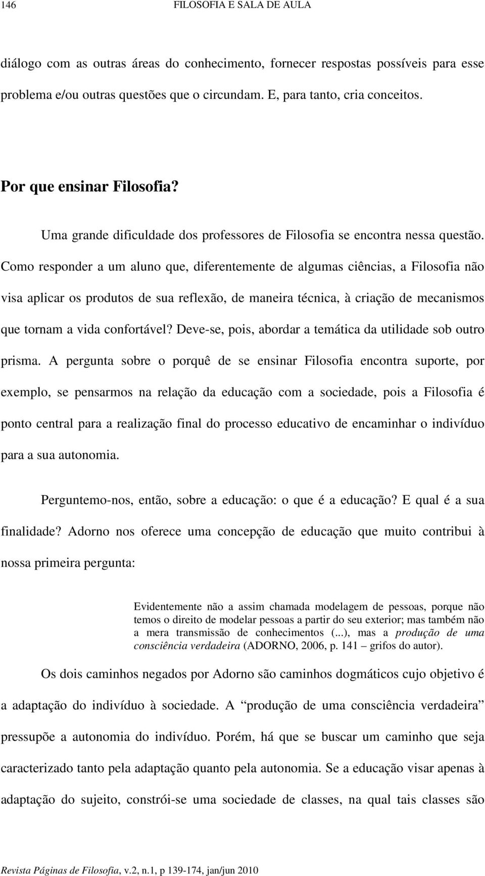 Como responder a um aluno que, diferentemente de algumas ciências, a Filosofia não visa aplicar os produtos de sua reflexão, de maneira técnica, à criação de mecanismos que tornam a vida confortável?