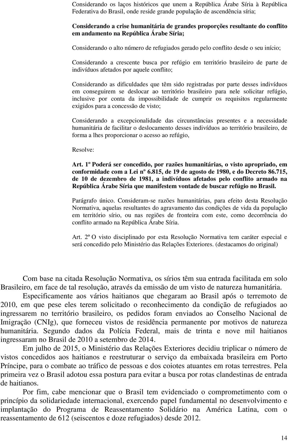 em território brasileiro de parte de indivíduos afetados por aquele conflito; Considerando as dificuldades que têm sido registradas por parte desses indivíduos em conseguirem se deslocar ao