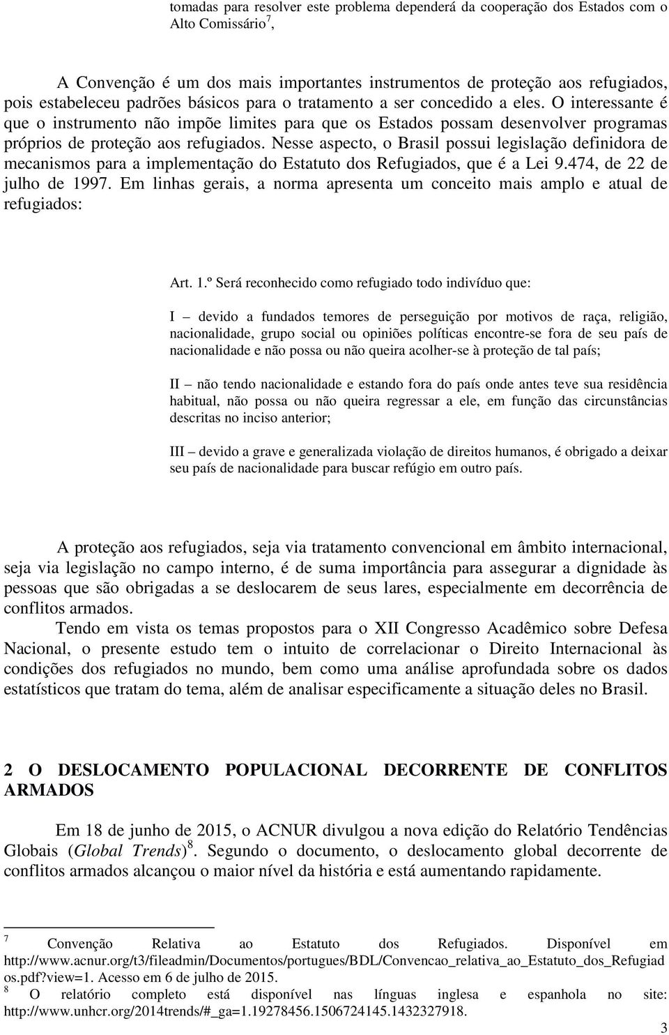 Nesse aspecto, o Brasil possui legislação definidora de mecanismos para a implementação do Estatuto dos Refugiados, que é a Lei 9.474, de 22 de julho de 1997.
