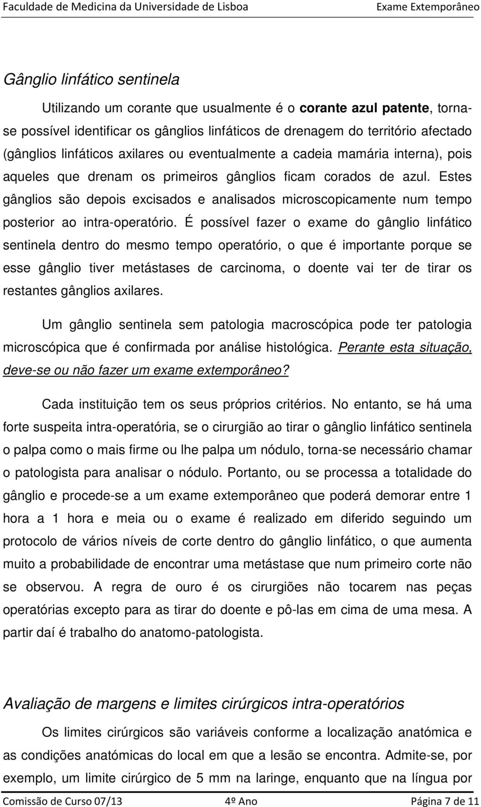 Estes gânglios são depois excisados e analisados microscopicamente num tempo posterior ao intra-operatório.