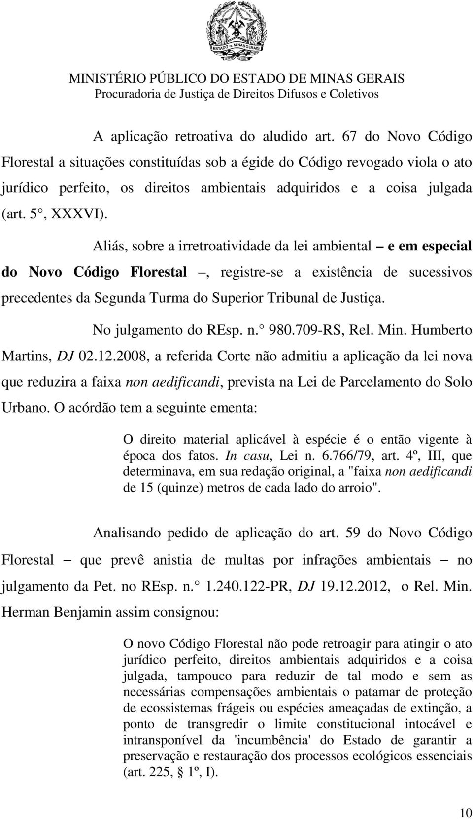 Aliás, sobre a irretroatividade da lei ambiental e em especial do Novo Código Florestal, registre-se a existência de sucessivos precedentes da Segunda Turma do Superior Tribunal de Justiça.