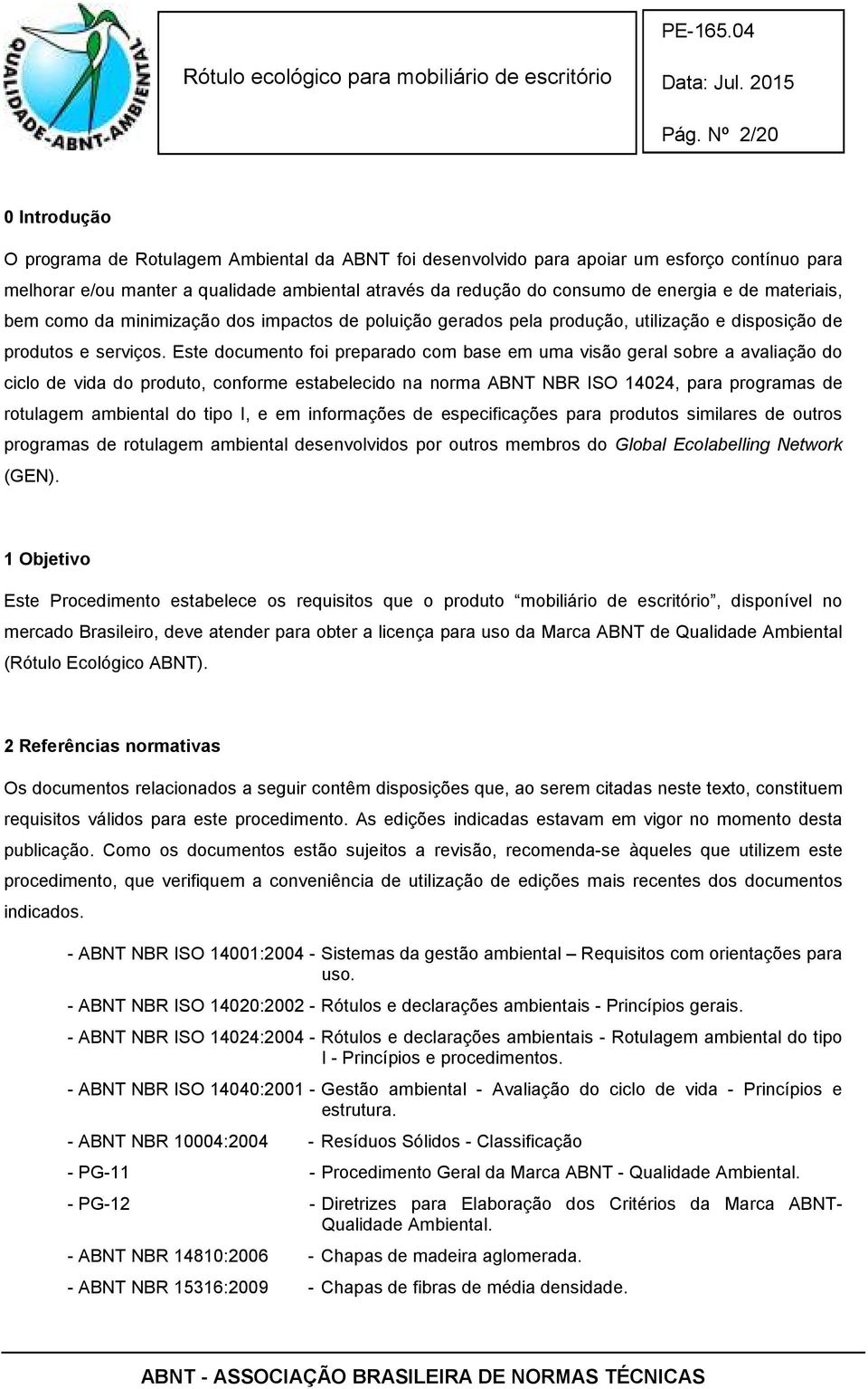 Este documento foi preparado com base em uma visão geral sobre a avaliação do ciclo de vida do produto, conforme estabelecido na norma ABNT NBR ISO 14024, para programas de rotulagem ambiental do