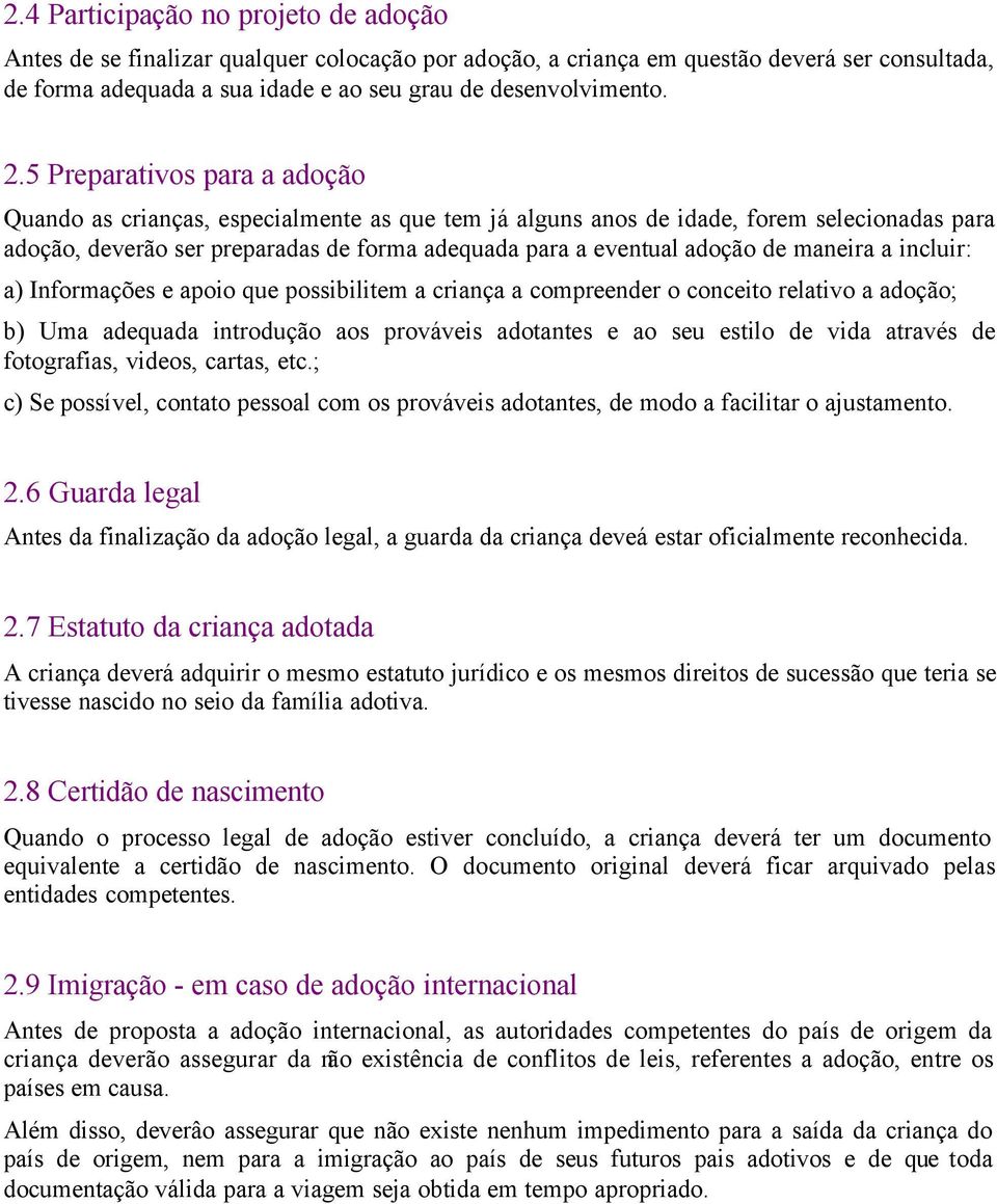 maneira a incluir: a) Informações e apoio que possibilitem a criança a compreender o conceito relativo a adoção; b) Uma adequada introdução aos prováveis adotantes e ao seu estilo de vida através de