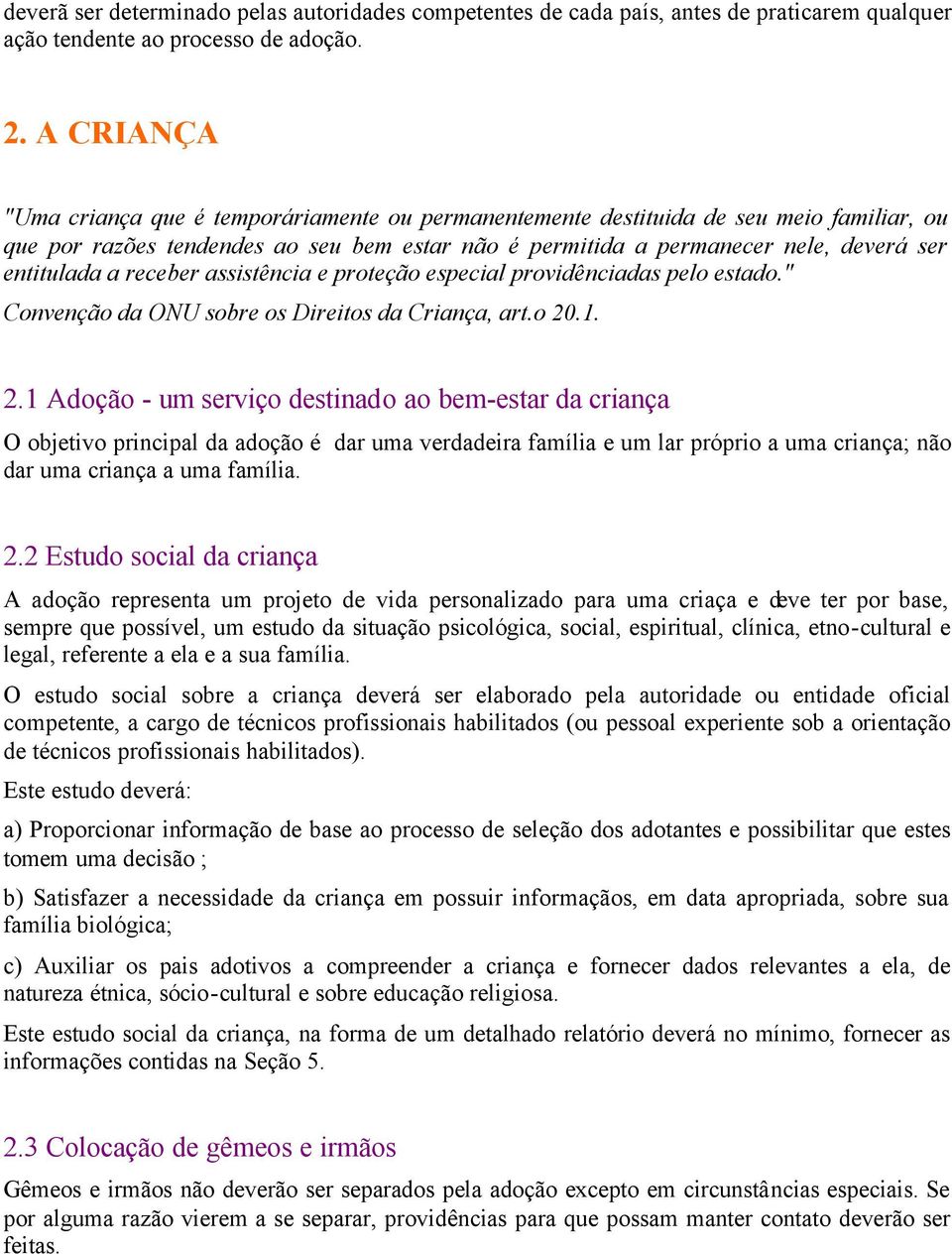 a receber assistência e proteção especial providênciadas pelo estado." Convenção da ONU sobre os Direitos da Criança, art.o 20