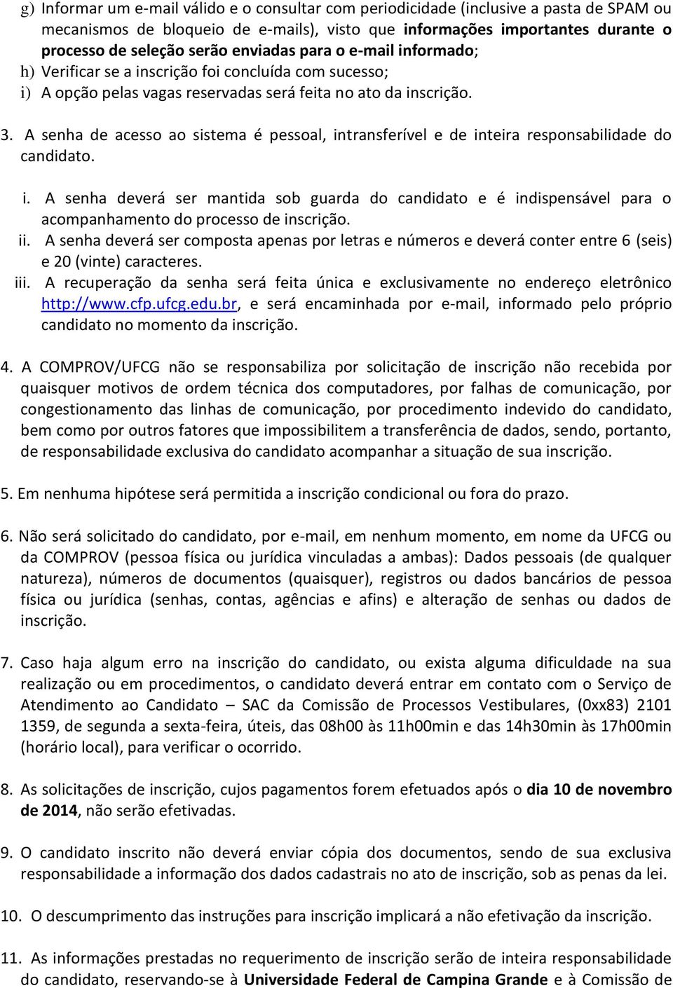 A senha de acesso ao sistema é pessoal, intransferível e de inteira responsabilidade do candidato. i. A senha deverá ser mantida sob guarda do candidato e é indispensável para o acompanhamento do processo de inscrição.