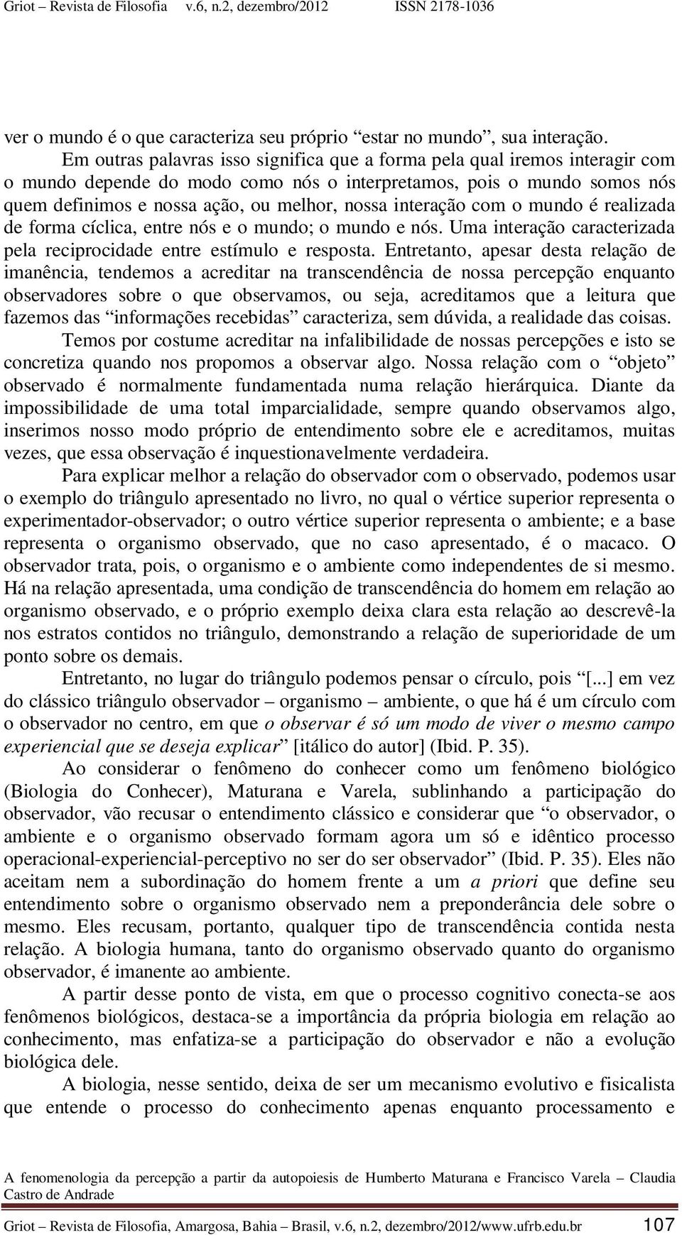 interação com o mundo é realizada de forma cíclica, entre nós e o mundo; o mundo e nós. Uma interação caracterizada pela reciprocidade entre estímulo e resposta.