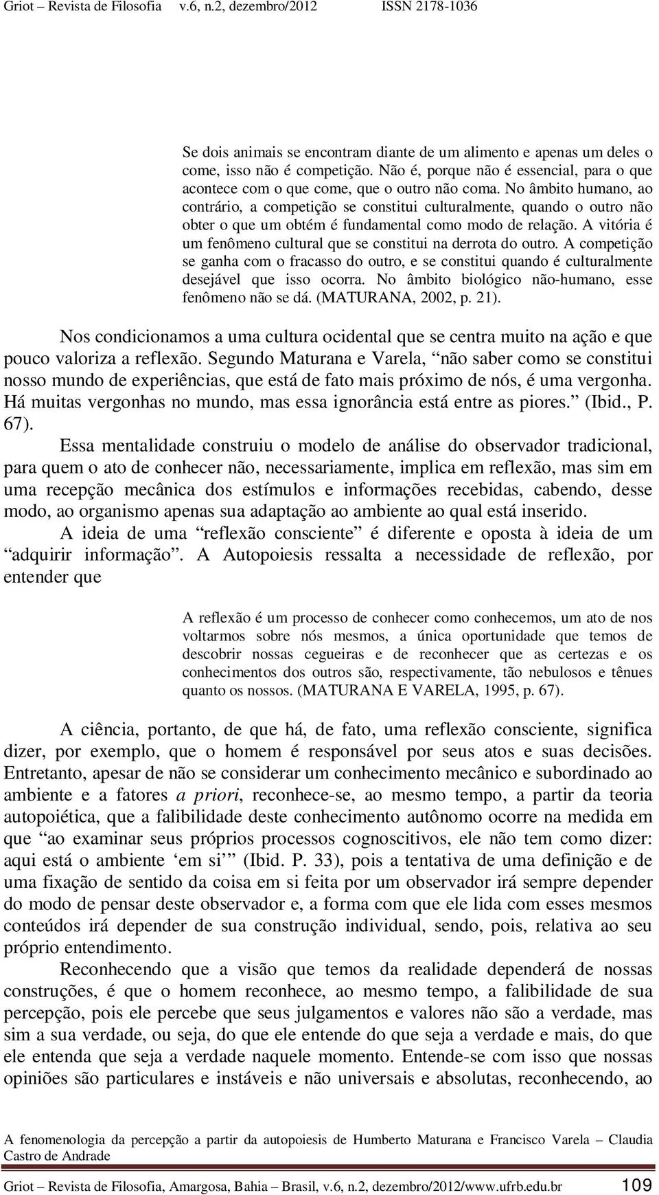 A vitória é um fenômeno cultural que se constitui na derrota do outro. A competição se ganha com o fracasso do outro, e se constitui quando é culturalmente desejável que isso ocorra.