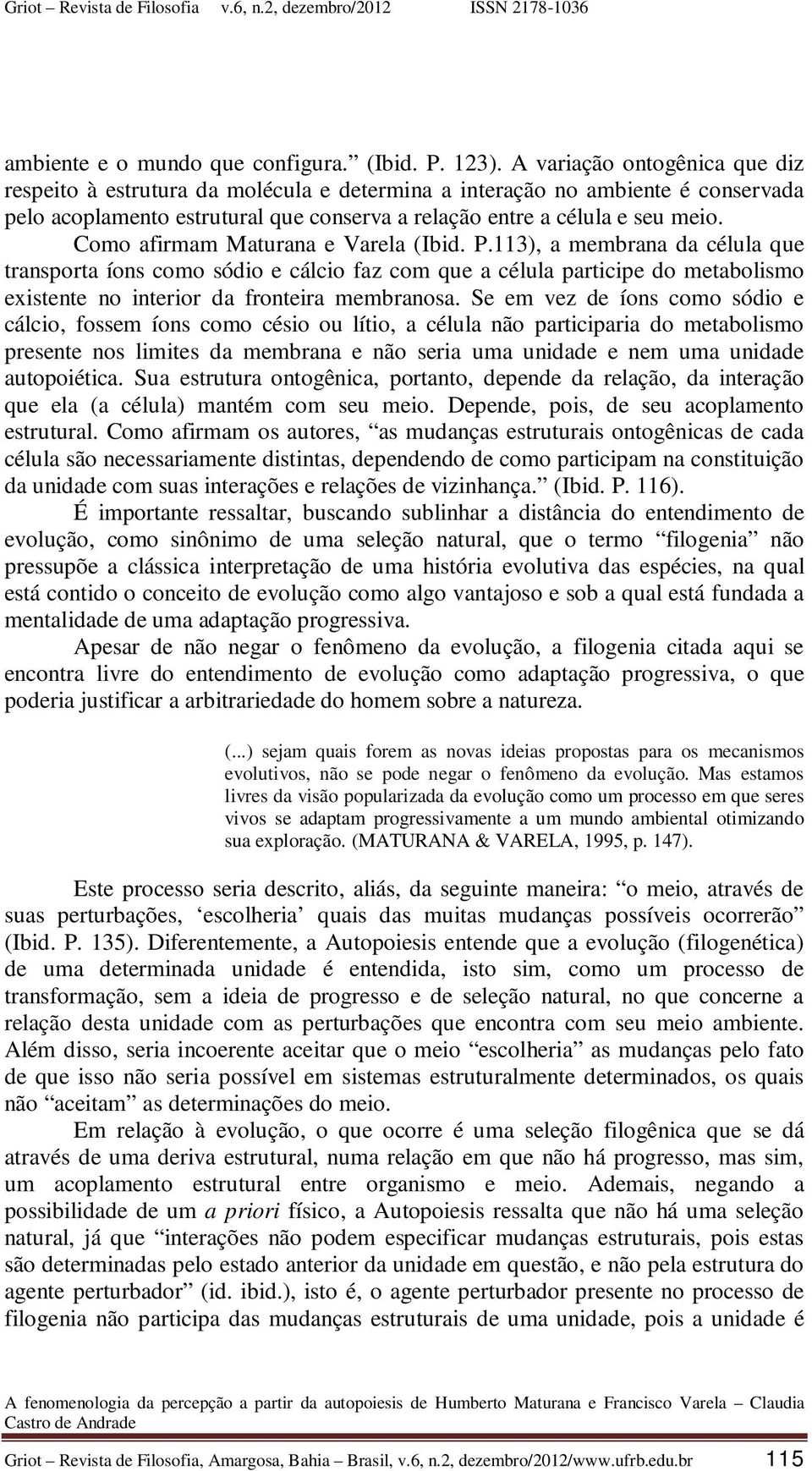 Como afirmam Maturana e Varela (Ibid. P.113), a membrana da célula que transporta íons como sódio e cálcio faz com que a célula participe do metabolismo existente no interior da fronteira membranosa.