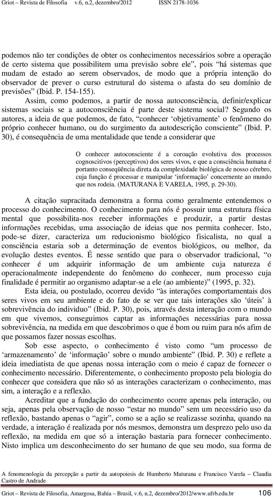 Assim, como podemos, a partir de nossa autoconsciência, definir/explicar sistemas sociais se a autoconsciência é parte deste sistema social?