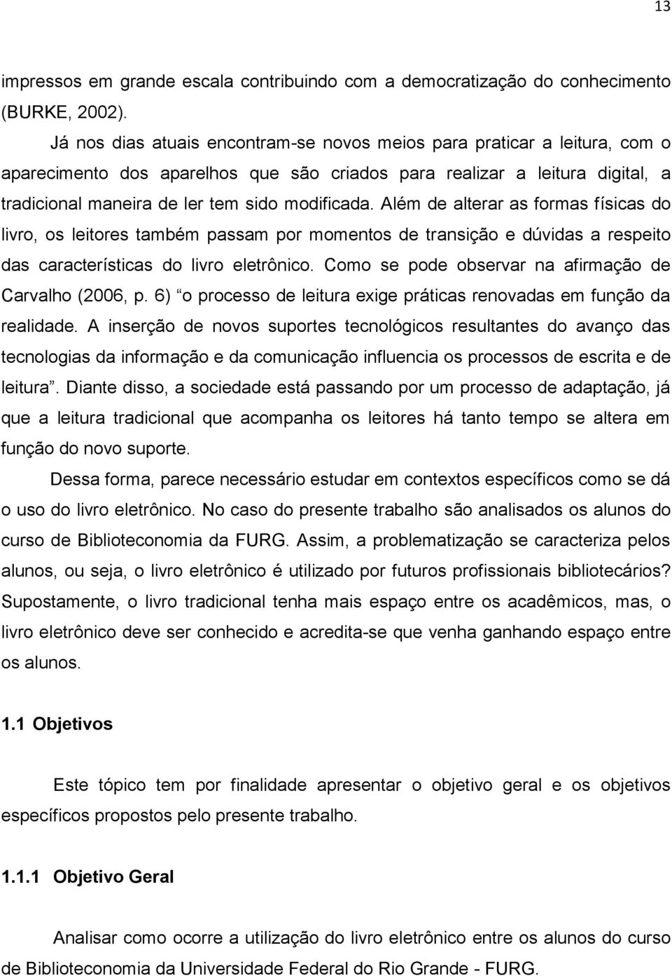 Além de alterar as formas físicas do livro, os leitores também passam por momentos de transição e dúvidas a respeito das características do livro eletrônico.