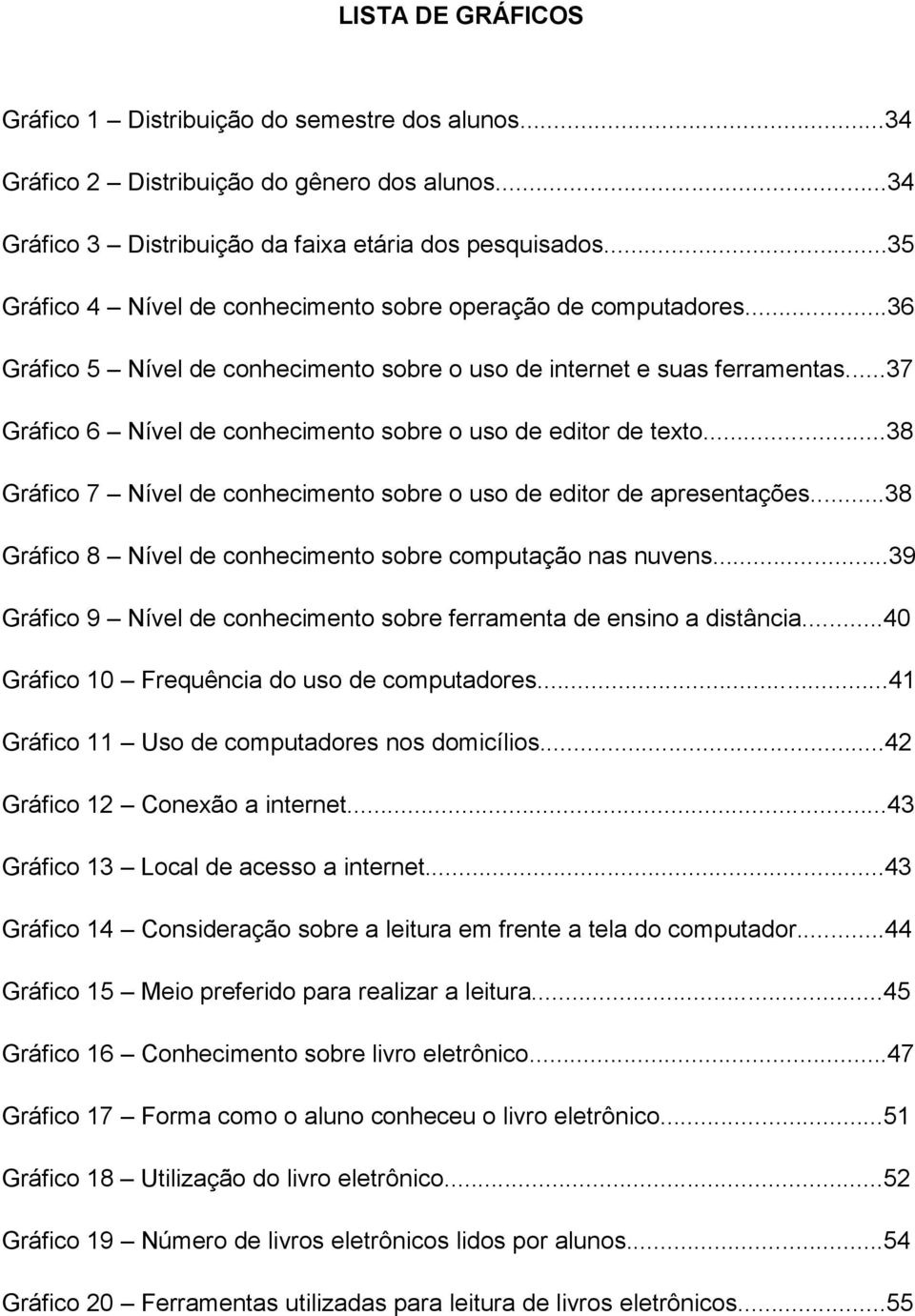 ..37 Gráfico 6 Nível de conhecimento sobre o uso de editor de texto...38 Gráfico 7 Nível de conhecimento sobre o uso de editor de apresentações.