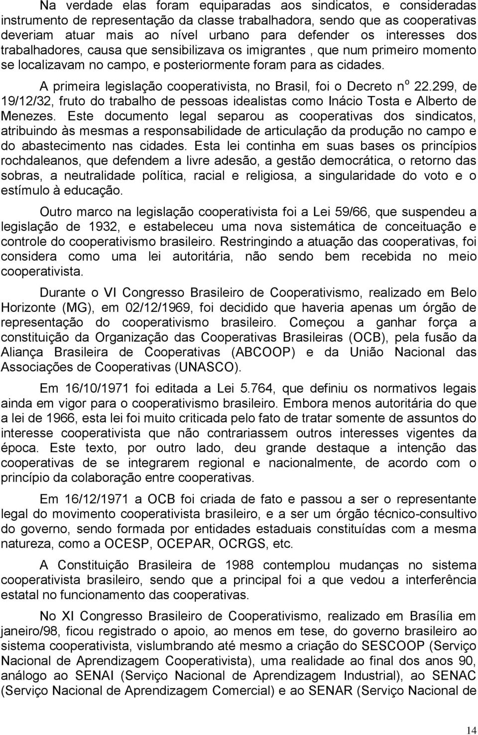 A primeira legislação cooperativista, no Brasil, foi o Decreto n o 22.299, de 19/12/32, fruto do trabalho de pessoas idealistas como Inácio Tosta e Alberto de Menezes.