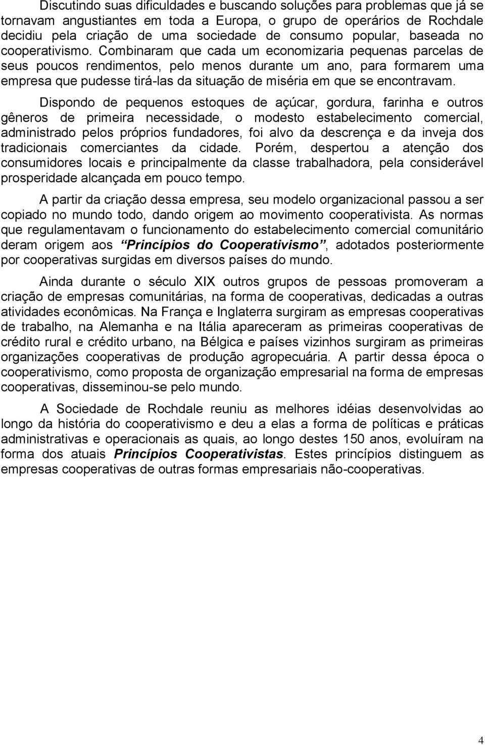 Combinaram que cada um economizaria pequenas parcelas de seus poucos rendimentos, pelo menos durante um ano, para formarem uma empresa que pudesse tirá-las da situação de miséria em que se