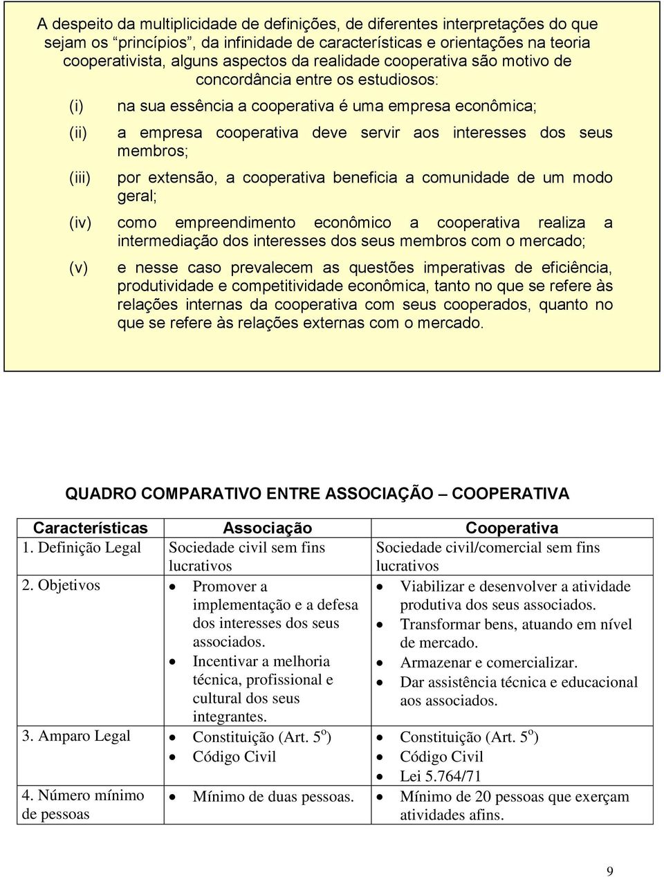 membros; por extensão, a cooperativa beneficia a comunidade de um modo geral; (iv) como empreendimento econômico a cooperativa realiza a intermediação dos interesses dos seus membros com o mercado;