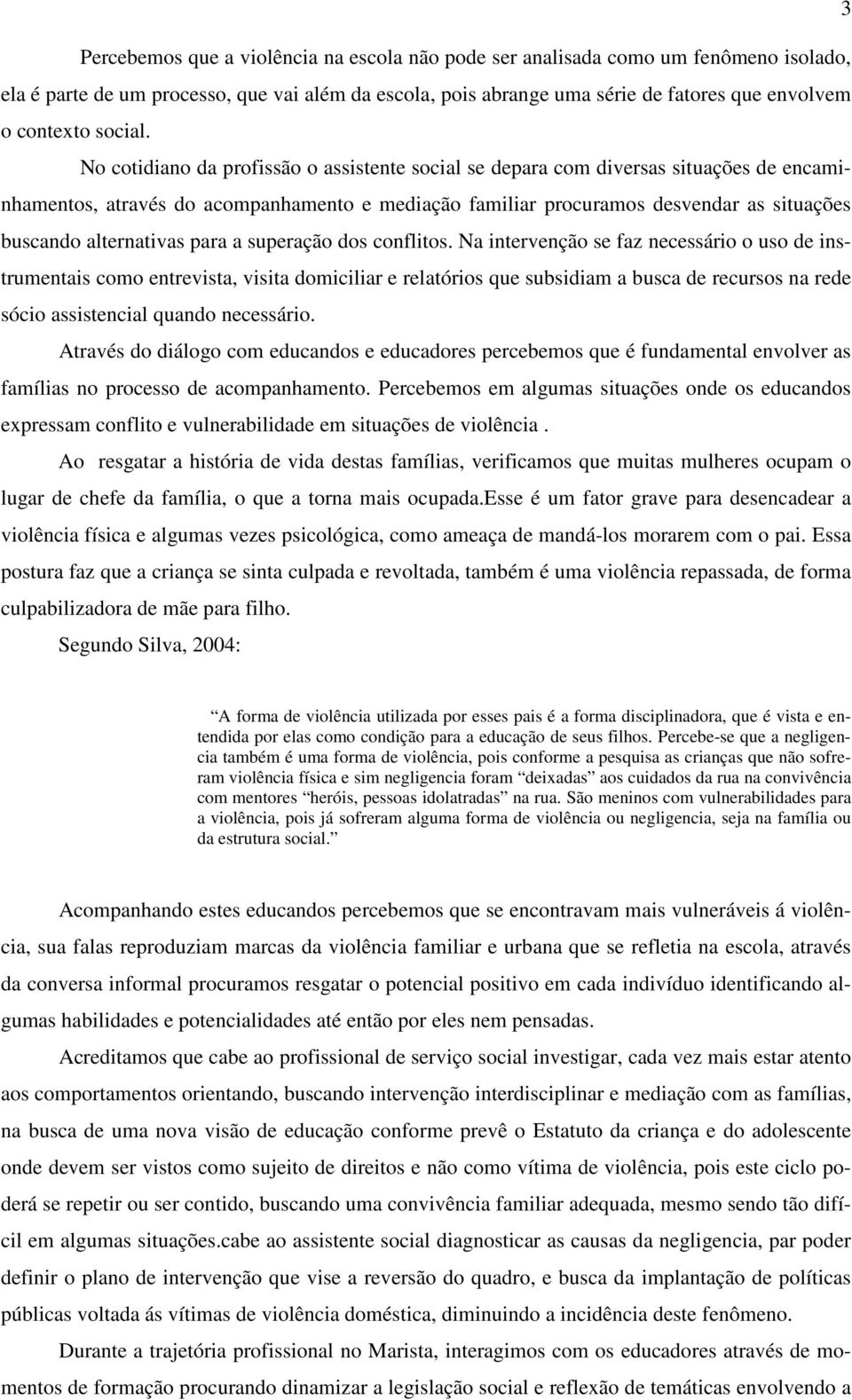 No cotidiano da profissão o assistente social se depara com diversas situações de encaminhamentos, através do acompanhamento e mediação familiar procuramos desvendar as situações buscando