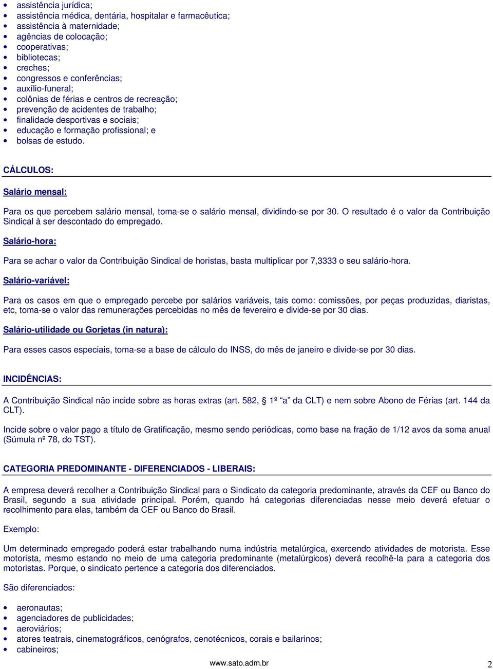CÁLCULOS: Salário mensal: Para os que percebem salário mensal, toma-se o salário mensal, dividindo-se por 30. O resultado é o valor da Contribuição Sindical à ser descontado do empregado.