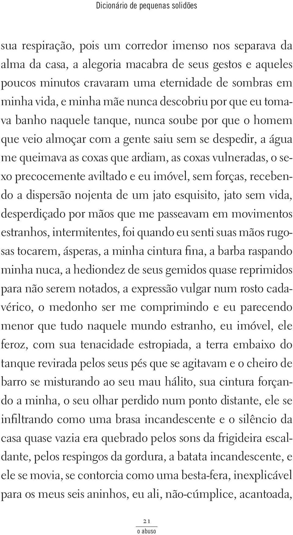 queimava as coxas que ar diam, as co xas vul neradas, o sexo precocemente aviltado e eu imóvel, sem forças, recebendo a dis per são no jen ta de um ja to es quisito, jato sem vi da, des per di ça do