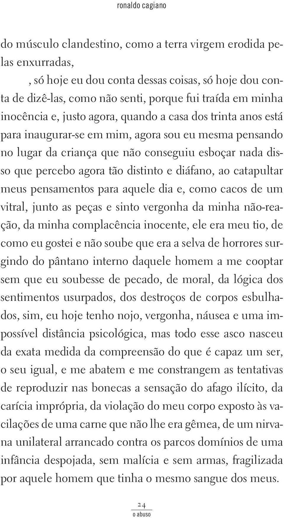 bo ago ra tão dis tin to e diá fa no, ao ca ta pultar meus pensamentos para aquele dia e, co mo ca cos de um vi tral, jun to as pe ças e sin to vergonha da minha não-reação, da mi nha com pla cên cia