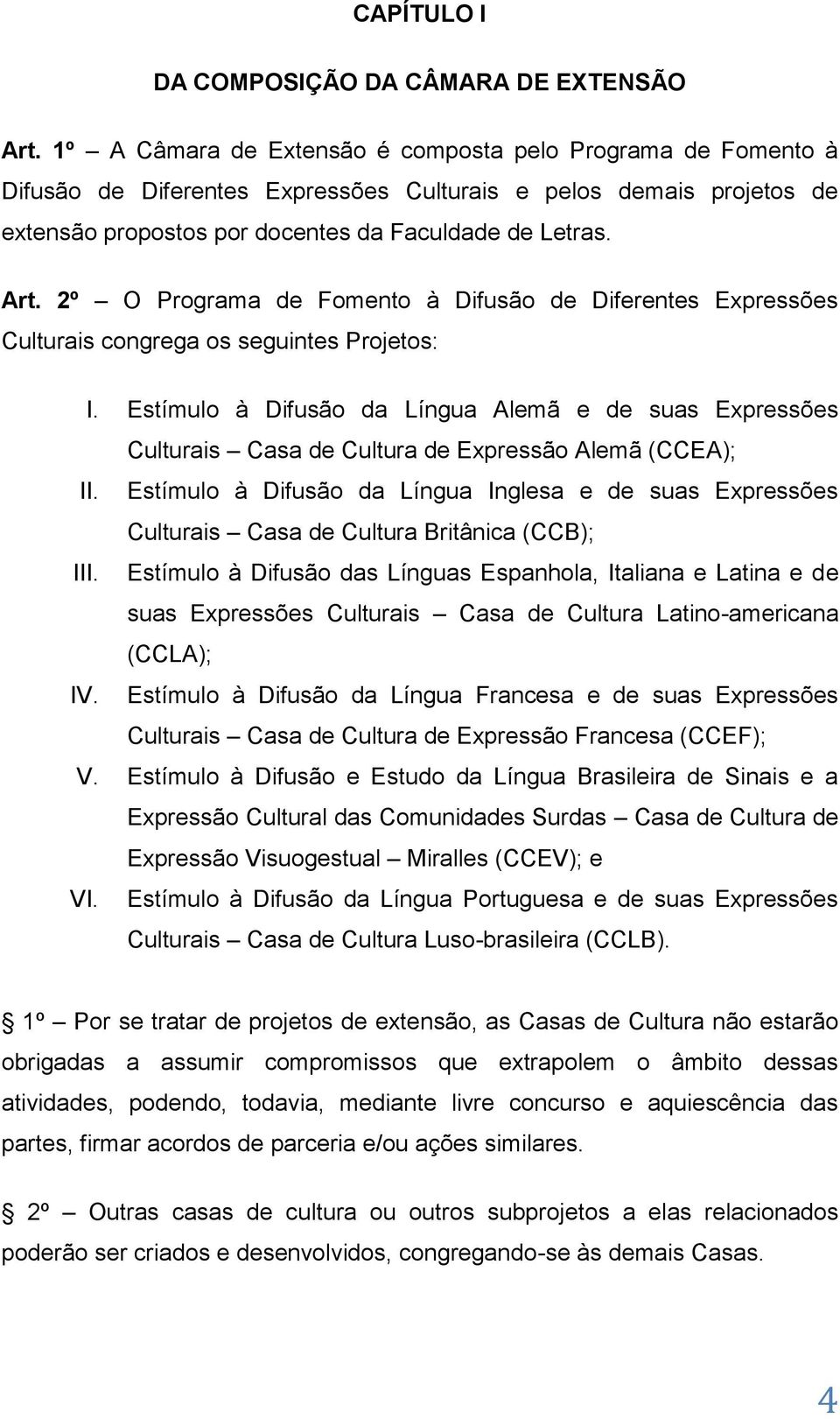 2º O Programa de Fomento à Difusão de Diferentes Expressões Culturais congrega os seguintes Projetos: I.