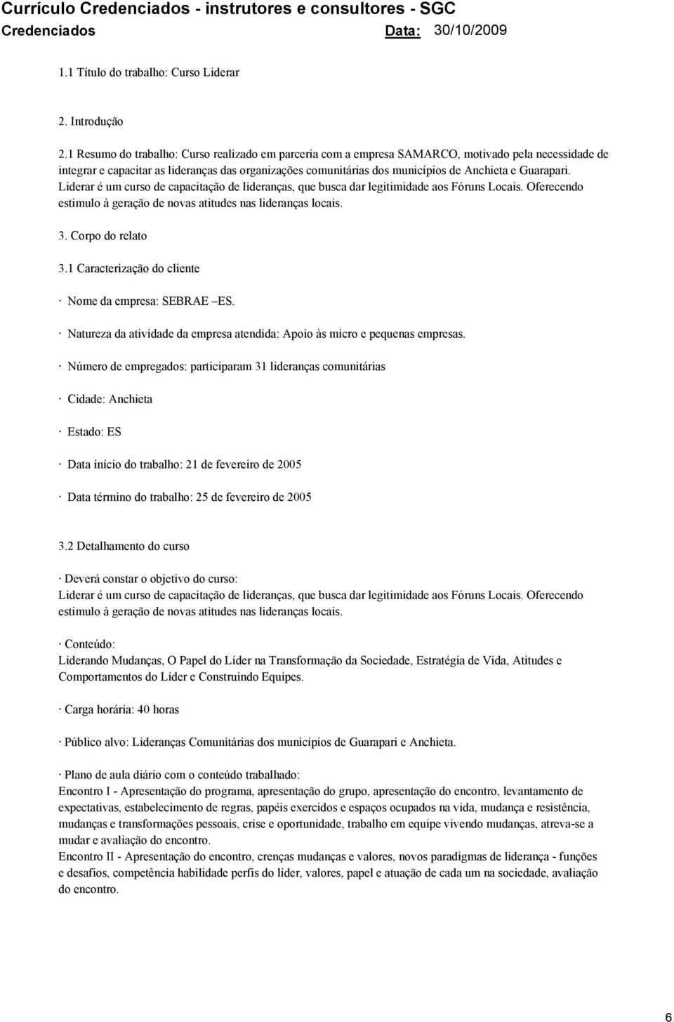 Guarapari. Liderar é um curso de capacitação de lideranças, que busca dar legitimidade aos Fóruns Locais. Oferecendo estimulo à geração de novas atitudes nas lideranças locais. 3. Corpo do relato 3.