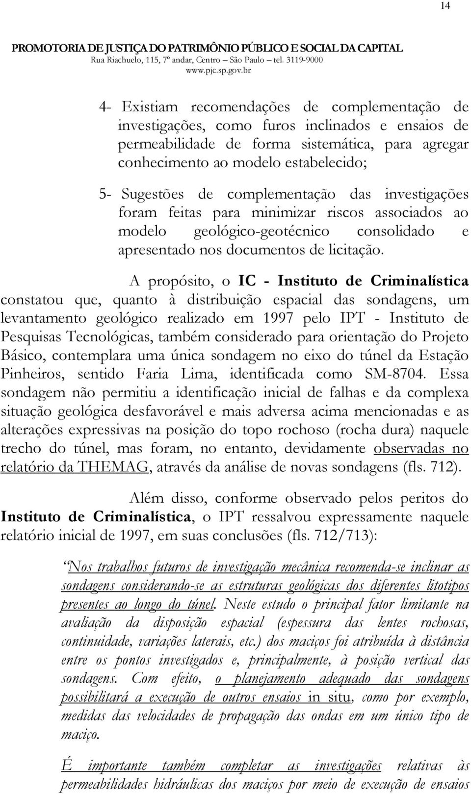 A propósito, o IC - Instituto de Criminalística constatou que, quanto à distribuição espacial das sondagens, um levantamento geológico realizado em 1997 pelo IPT - Instituto de Pesquisas