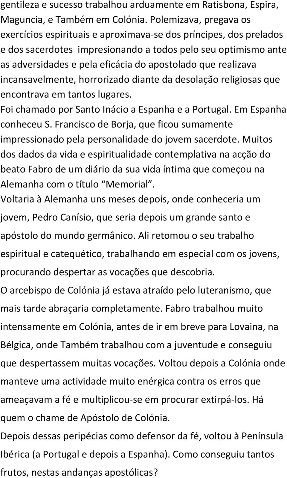 que realizava incansavelmente, horrorizado diante da desolação religiosas que encontrava em tantos lugares. Foi chamado por Santo Inácio a Espanha e a Portugal. Em Espanha conheceu S.