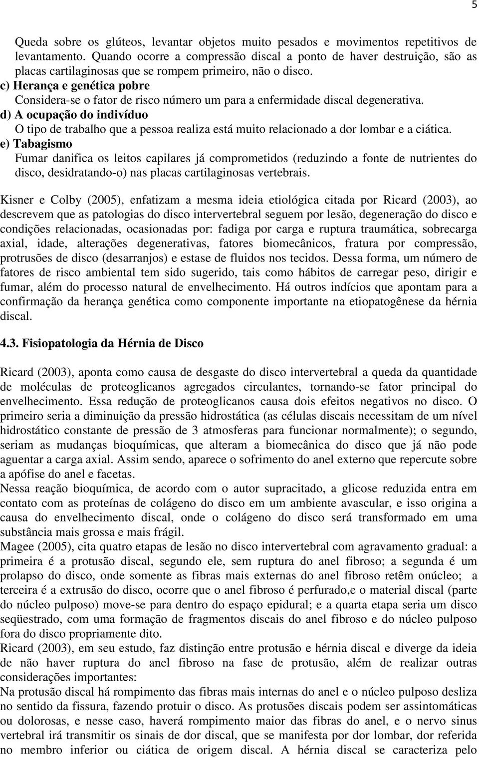 c) Herança e genética pobre Considera-se o fator de risco número um para a enfermidade discal degenerativa.