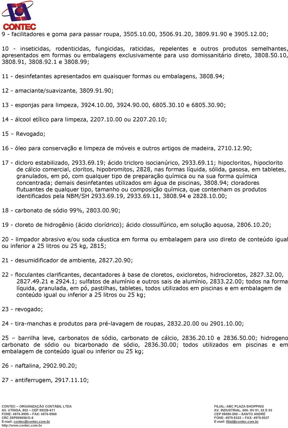 10, 3808.91, 3808.92.1 e 3808.99; 11 - desinfetantes apresentados em quaisquer formas ou embalagens, 3808.94; 12 - amaciante/suavizante, 3809.91.90; 13 - esponjas para limpeza, 3924.10.00, 3924.90.00, 6805.