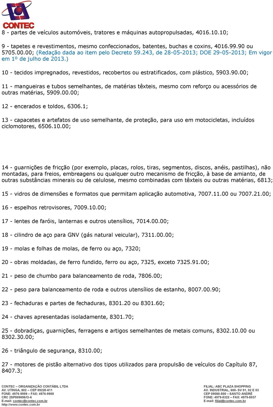 90.00; 11 - mangueiras e tubos semelhantes, de matérias têxteis, mesmo com reforço ou acessórios de outras matérias, 5909.00.00; 12 - encerados e toldos, 6306.