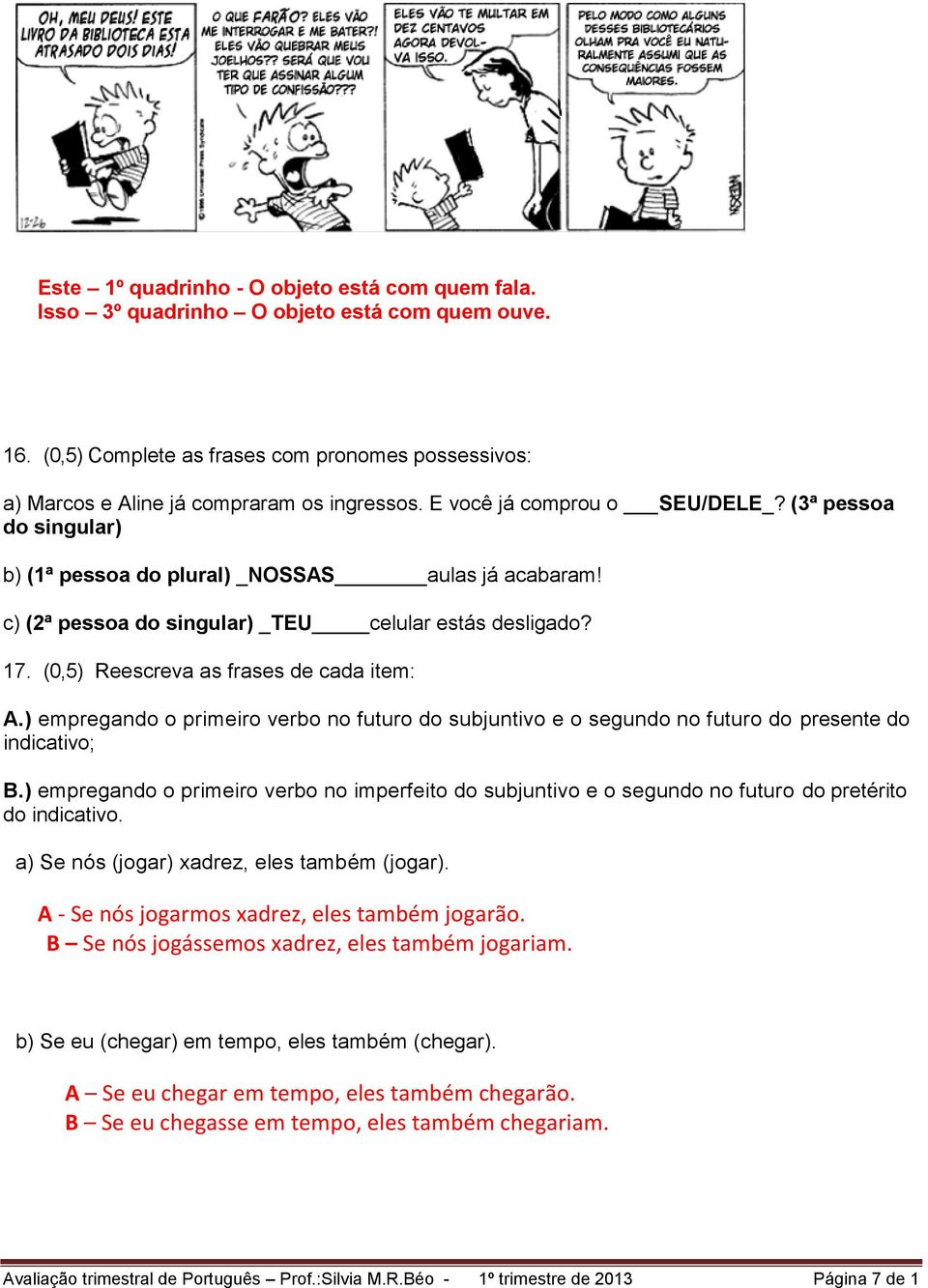 (0,5) Reescreva as frases de cada item: A.) empregando o primeiro verbo no futuro do subjuntivo e o segundo no futuro do presente do indicativo; B.