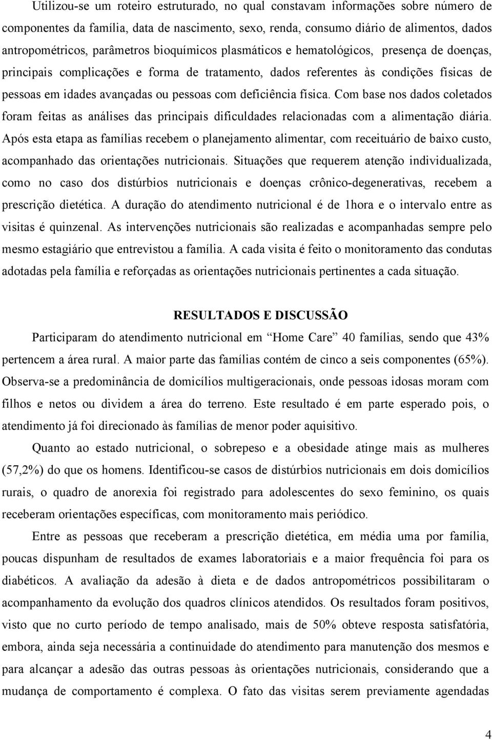 com deficiência física. Com base nos dados coletados foram feitas as análises das principais dificuldades relacionadas com a alimentação diária.