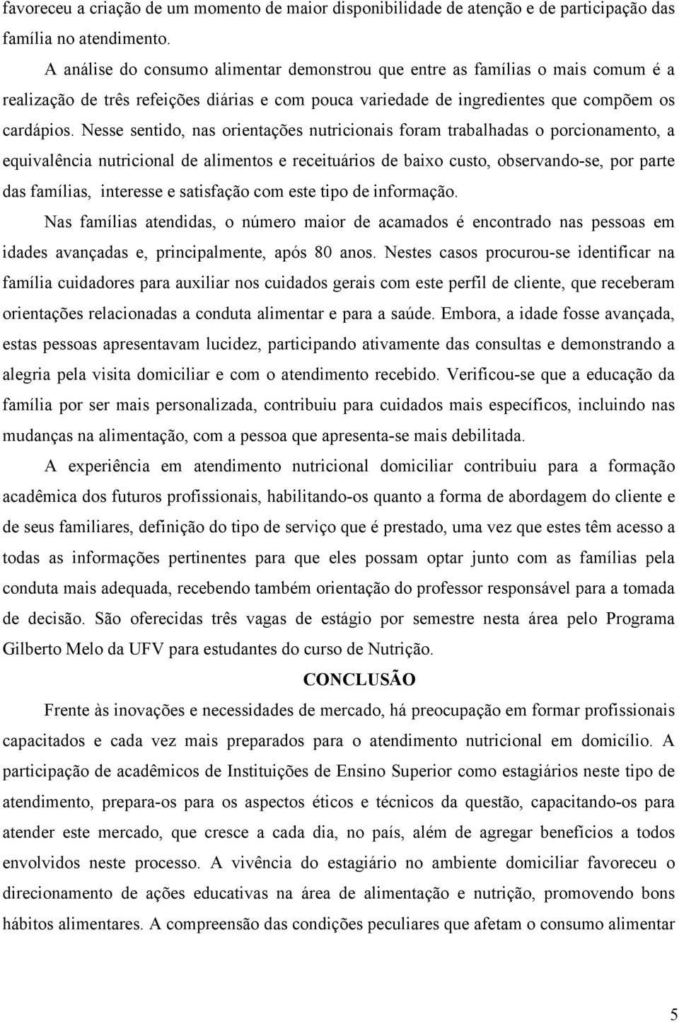 Nesse sentido, nas orientações nutricionais foram trabalhadas o porcionamento, a equivalência nutricional de alimentos e receituários de baixo custo, observando-se, por parte das famílias, interesse