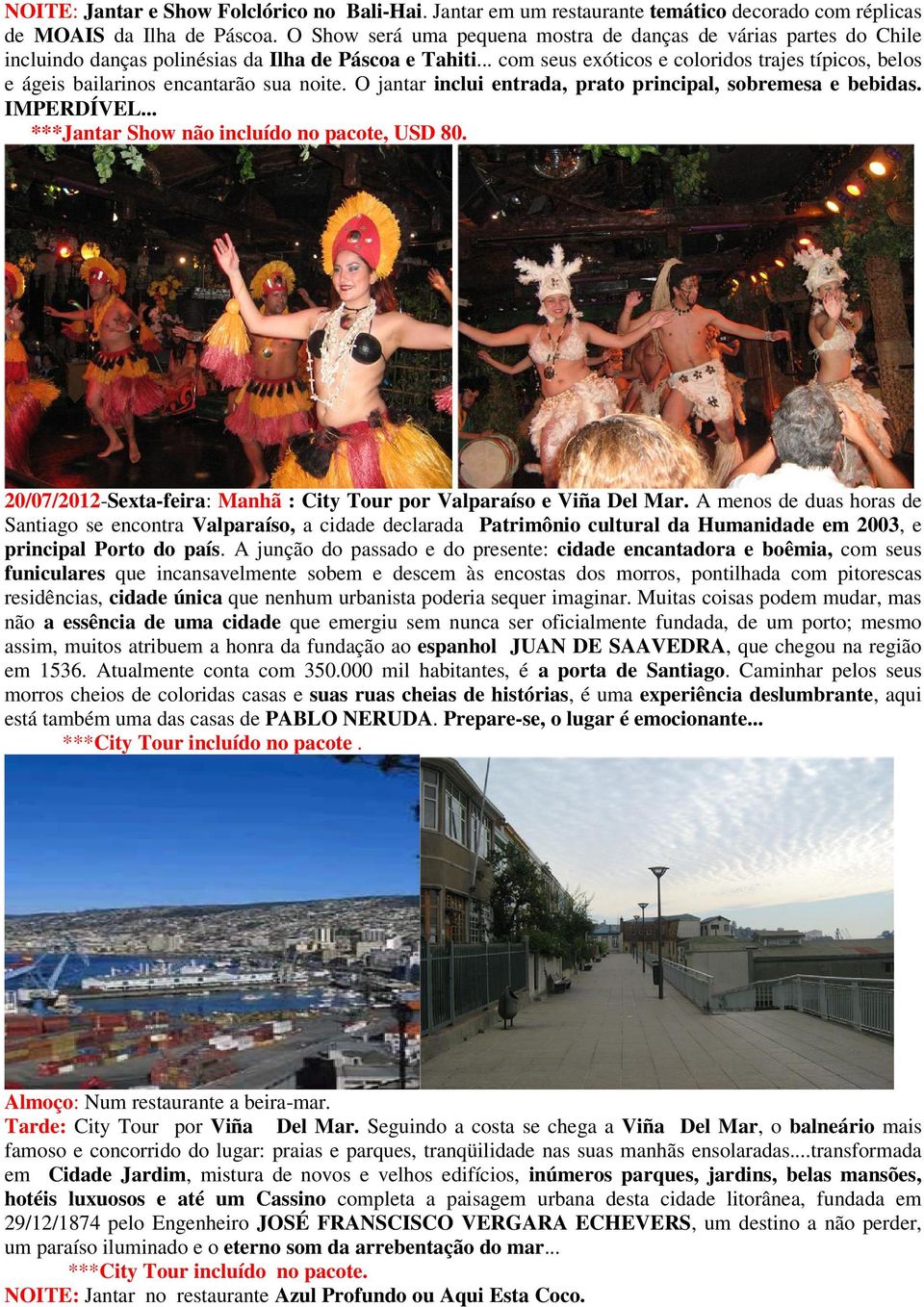 .. com seus exóticos e coloridos trajes típicos, belos e ágeis bailarinos encantarão sua noite. O jantar inclui entrada, prato principal, sobremesa e bebidas. IMPERDÍVEL.