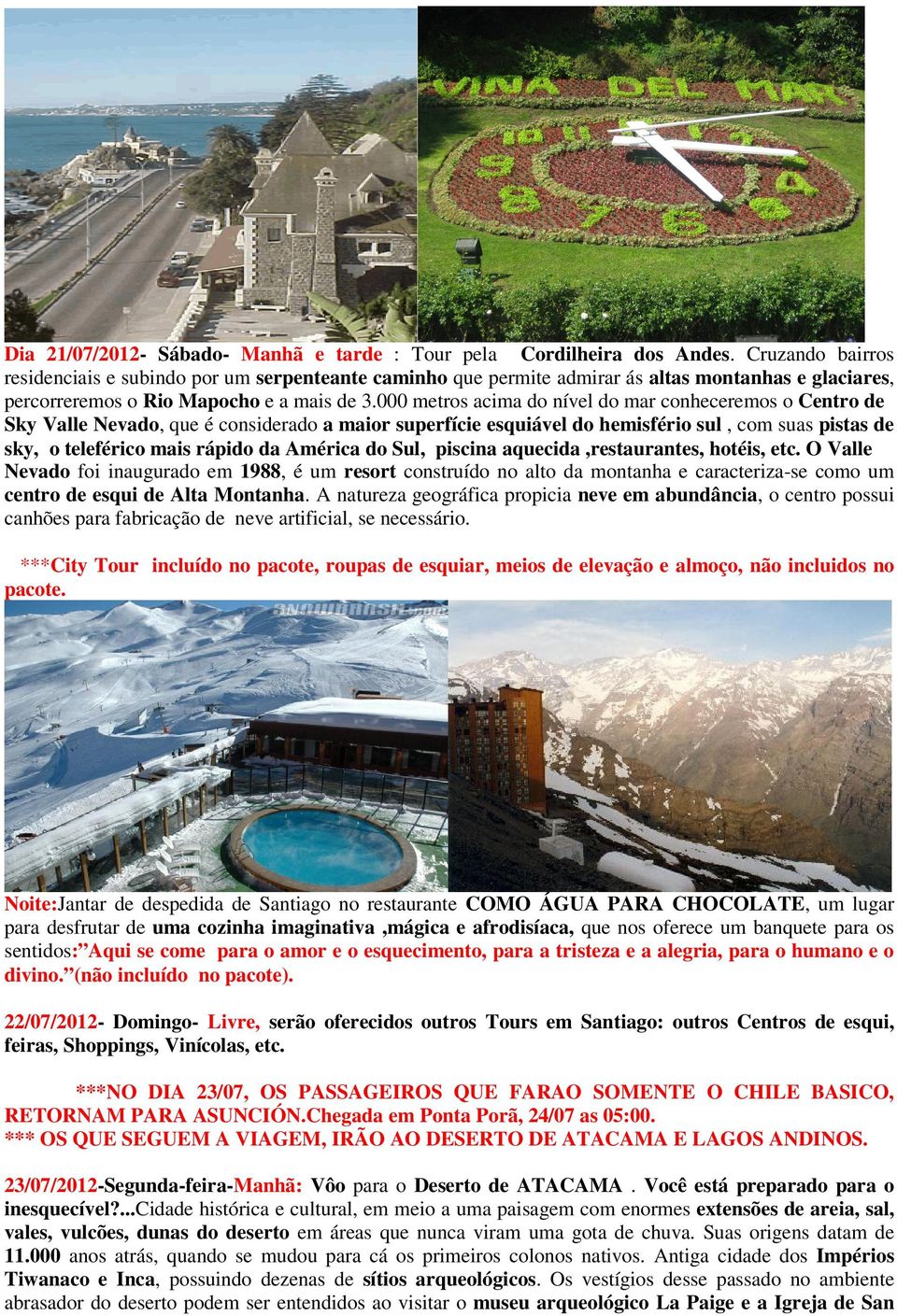 000 metros acima do nível do mar conheceremos o Centro de Sky Valle Nevado, que é considerado a maior superfície esquiável do hemisfério sul, com suas pistas de sky, o teleférico mais rápido da