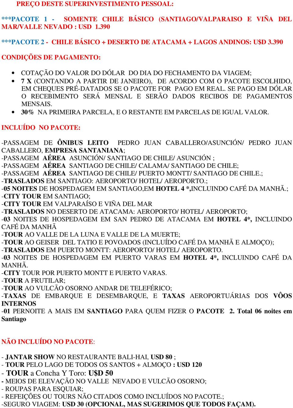 390 CONDIÇÕES DE PAGAMENTO: COTAÇÃO DO VALOR DO DÓLAR DO DIA DO FECHAMENTO DA VIAGEM; 7 X (CONTANDO A PARTIR DE JANEIRO), DE ACORDO COM O PACOTE ESCOLHIDO, EM CHEQUES PRÉ-DATADOS SE O PACOTE FOR PAGO